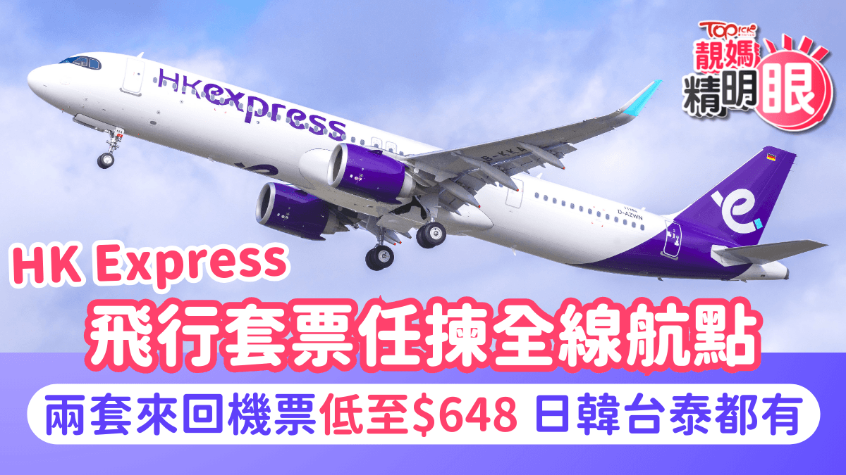 機票優惠｜HK Express全新飛行套票　兩套來回機票低至$648　任揀全線航點！