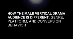 How the Male Vertical Drama Audience Is Different