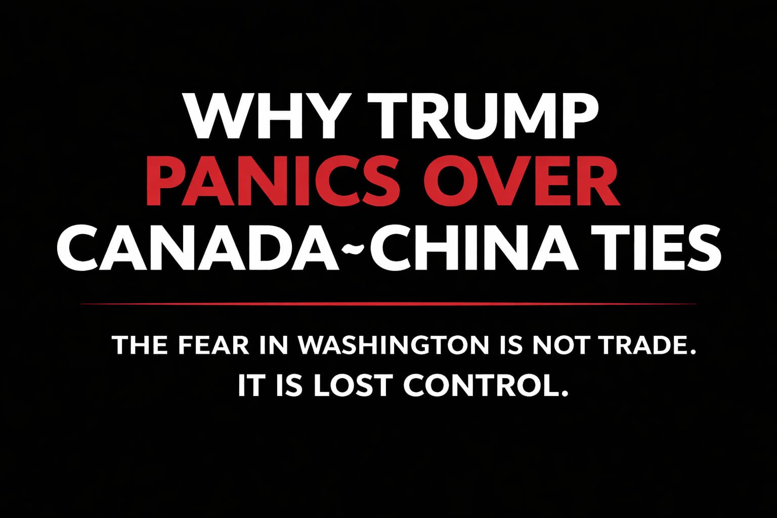 Why Trump Panics Over Canada–China Ties