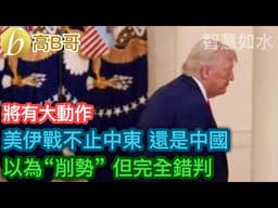 將有大動作 美伊戰不止中東 還是中國 以為“削勢”但完全錯判［智慧如水 – 高B哥 GBG］