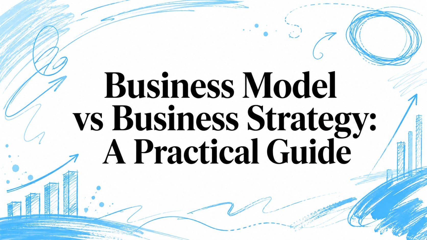 Business Model vs Business Strategy: A Practical Guide