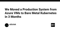 We Moved a Production System from Azure VMs to Bare Metal Kubernetes in 3 Months - DEV Community