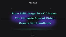 From Still Image to 4K Cinema: The Ultimate Free AI Video Generation Handbook - Atlas Cloud Blog