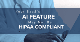 Your SaaS's AI Feature May Not Be HIPAA Compliant