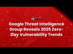 Google Threat Intelligence Group Reveals 2025 Zero-Day Vulnerability Trends