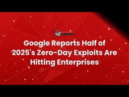 Google Reports Half of 2025's Zero-Day Exploits Are Hitting Enterprises