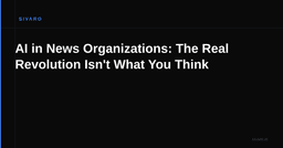 AI in News Organizations: The Real Revolution Isn't What You ...