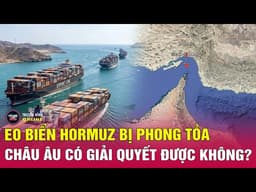 Điểm nóng thế giới 17/5: Iran siết chặt kiểm soát eo biển Hormuz, Châu Âu đàm phán khẩn cấp