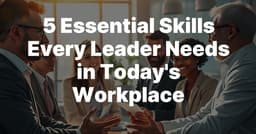 Top 5 Leadership Skills for Success in Today's Workplace