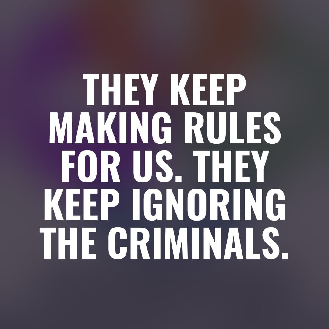 They Keep Making Rules for Us. They Keep Ignoring the Criminals.