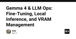 Gemma 4 & LLM Ops: Fine-Tuning, Local Inference, and VRAM Management - DEV Community