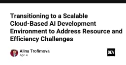 Transitioning to a Scalable Cloud-Based AI Development Environment to Address Resource and Efficiency Challenges - DEV Community
