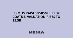 Firmus raises $505M led by Coatue, valuation rises to $5.5B | Ukraine news - #Mezha