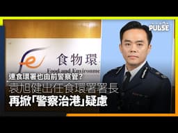 連食環署也由前警察管？袁旭健出任食環署署長 再掀「警察治港」疑慮