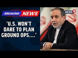 Iran’s Araghchi Says US Won’t Dare Plan Ground Operations in Conflict | Iran War | News18