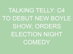 Talking Telly: C4 to debut new Boyle show; orders election ...