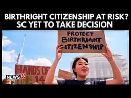 Birthright Citizenship at Risk? | SC of the United States Yet to Decide | Legal Battle-N18G