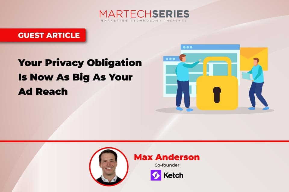 Your Privacy Obligation Is Now As Big As Your Ad Reach