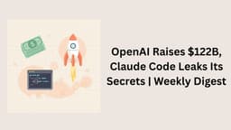 OpenAI Raises $122B, Claude Code Leaks Its Secrets | Weekly Digest
