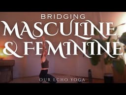 Bridging the Masculine and Feminine | A Somatic Yoga Practice for Unity - OUR ECHO