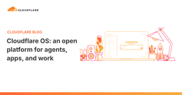 Cloudflare OS: an open platform for agents, apps, and work