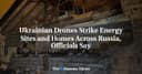 Ukrainian Drones Strike Energy Sites and Homes Across Russia, Officials Say - The Moscow Times