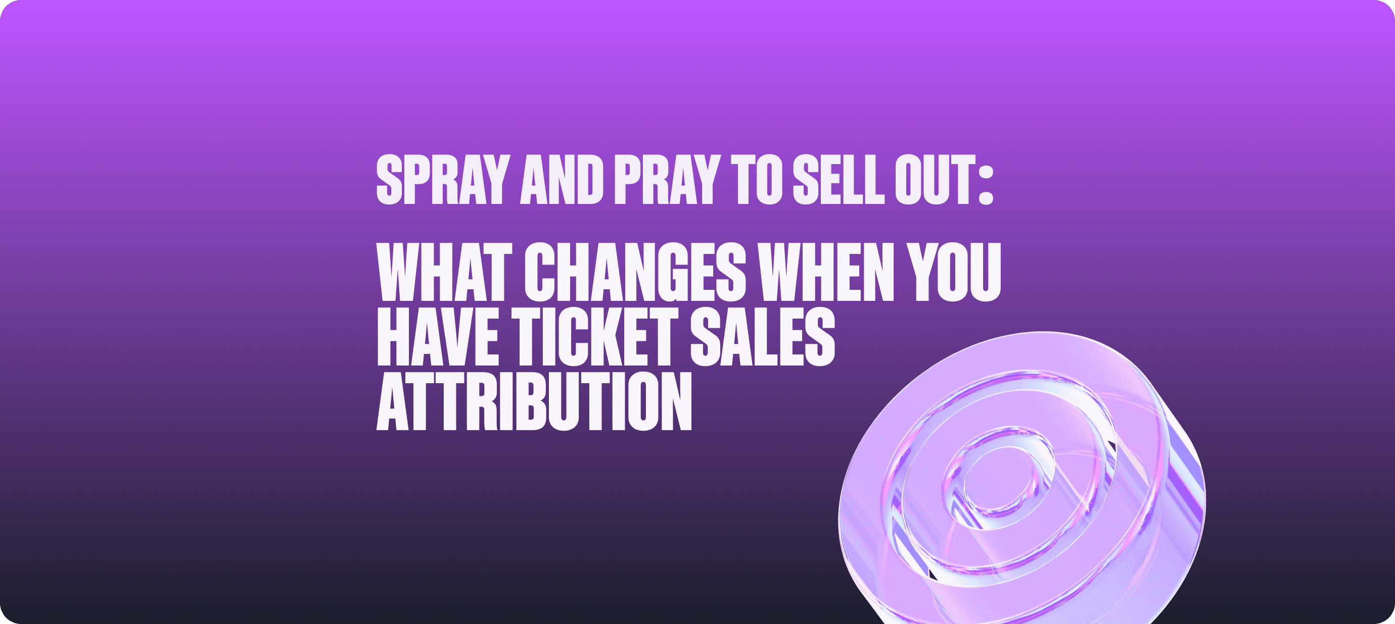 Spray & Pray to Sell Out: What Changes When You Have Ticket Sales Attribution | Article | Events Blog | Audience Republic