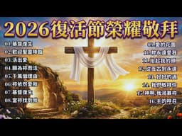 哈利路亞！主已復活 👑 2026 復活節榮耀敬拜 ✝️ 充滿盼望與奇蹟的聖歌精選，帶來無盡的喜樂 ✝️ 2026 最感人的復活節詩歌精選 | 感受天堂的榮耀與喜樂 | 復活主日必聽的敬拜讚美合輯