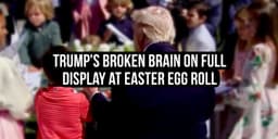 Trump’s Brain Is Broken: Three Resistance Wins and One Very Bad Easter Egg Roll For The Regime