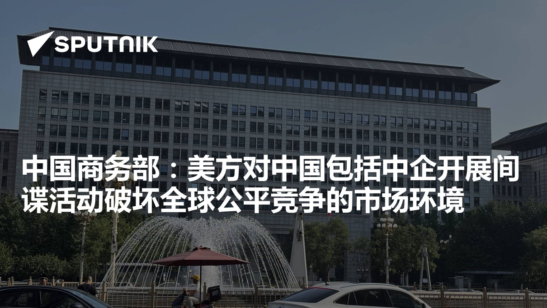 中国商务部：美方对中国包括中企开展间谍活动破坏全球公平竞争的 ...