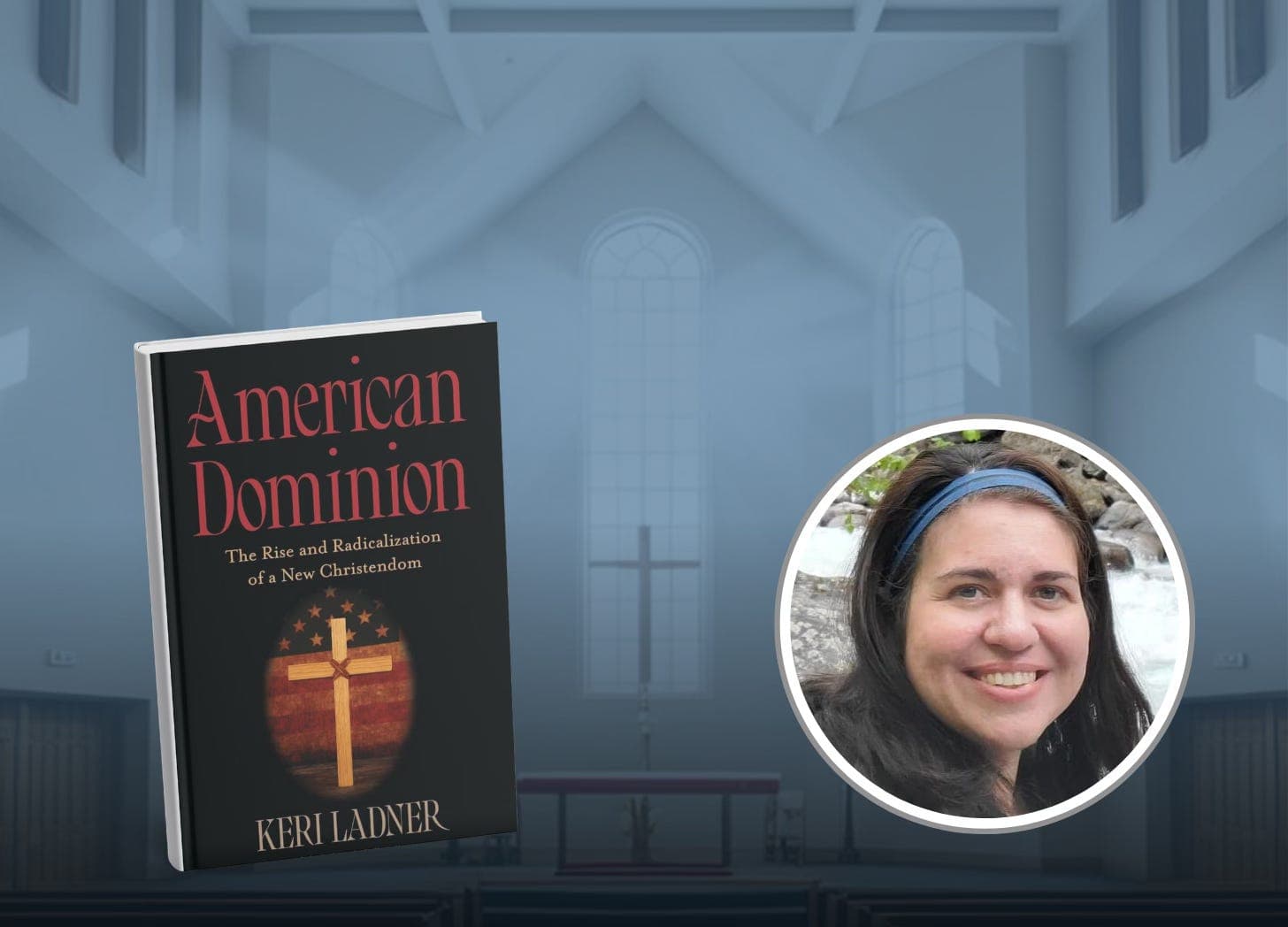 American Dominion: The Rise and Radicalization of a New Christendom with Keri Ladner, PhD