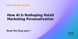 How AI Is Reshaping Retail Marketing Personalization | Amazon Web Services