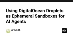 Using DigitalOcean Droplets as Ephemeral Sandboxes for AI Agents