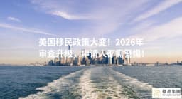 美国移民政策大变！2026年审查升级，申请人都需警惕！_楹进集团