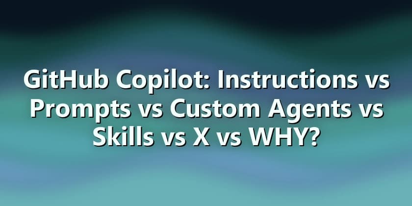 GitHub Copilot Instructions vs Prompts vs Custom Agents vs Skills vs X vs WHY? - DEV Community