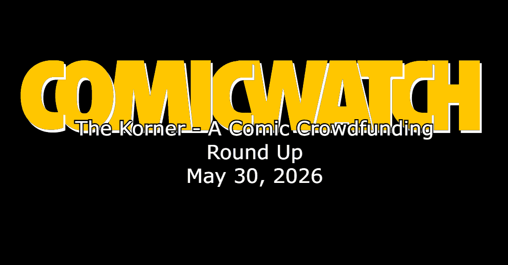 Comic Watch Presents: The Korner – A Comic Book Crowdfunding Round Up – May 30, 2026