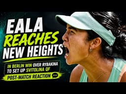 Eala reaches new heights in Berlin win over Rybakina to set up Svitolina QF - Post-match reaction