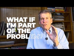 What if I’m Part of the Problem?