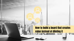 How to Build a Board that Creates Value instead of Diluting it