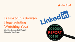 Cloaked - Is LinkedIn’s Browser Fingerprinting Watching You? What the ‘BrowserGate’ Report Means for Your Privacy