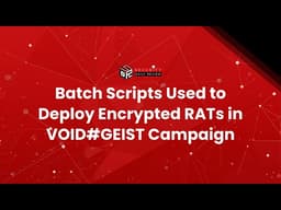 Batch Scripts Used to Deploy Encrypted RATs in VOID#GEIST Campaign