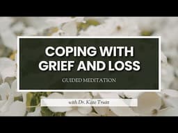 A Guided Meditation for Coping with Grief and Loss with Dr. Kate Truitt