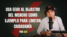 PDN 304 - USA EEUU AL HIJASTRO DEL MENCHO COMO EJEMPLO PARA LIMITAR CIUDADANÍA