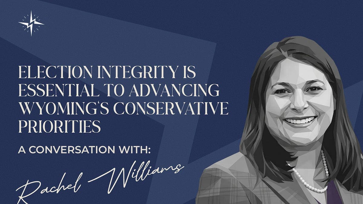 A Conversation with Rachel Williams: Election integrity is essential to advancing Wyoming’s conservative priorities