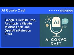 Google's Gemini Drop, Anthropic's Claude Mythos Leak, and OpenAI's Robotics Pivot | AI Convo Cast