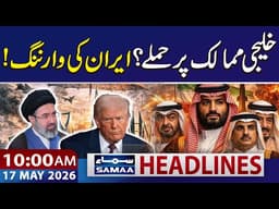 Iran Warns Gulf States Over US Bases | 10 AM News Headlines | 17 May 2026 | SAMAA TV