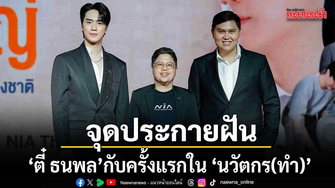 ตี๋ ธนพล กับครั้งแรกใน นวัตกร(ทำ) ละครนวัตกรรมแนวตั้งจาก NIA