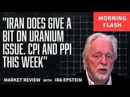 Morning Flash: Iran Eases on Uranium; CPI & PPI This Week; Ira Epstein's Video for 5-11-2026