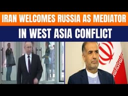 Iran Welcomes Russia as Mediator in West Asia Conflict | US & Israel Tensions