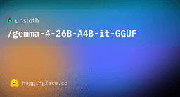 unsloth/gemma-4-26B-A4B-it-GGUF · Hugging Face